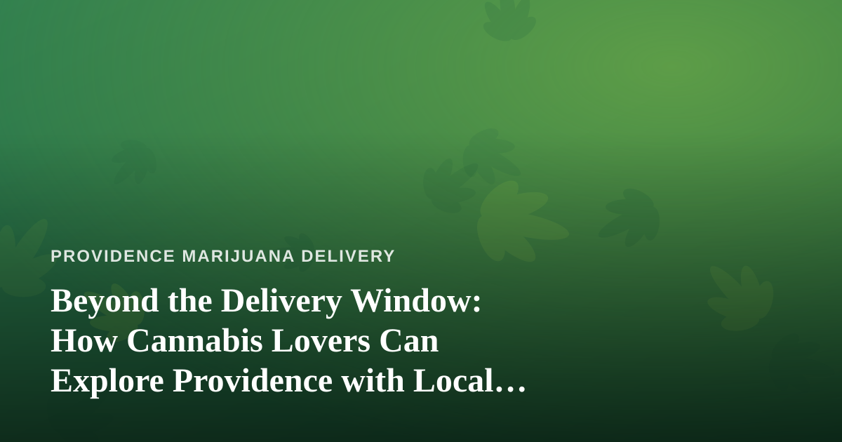 Beyond the Delivery Window: How Cannabis Lovers Can Explore Providence with Local Guides