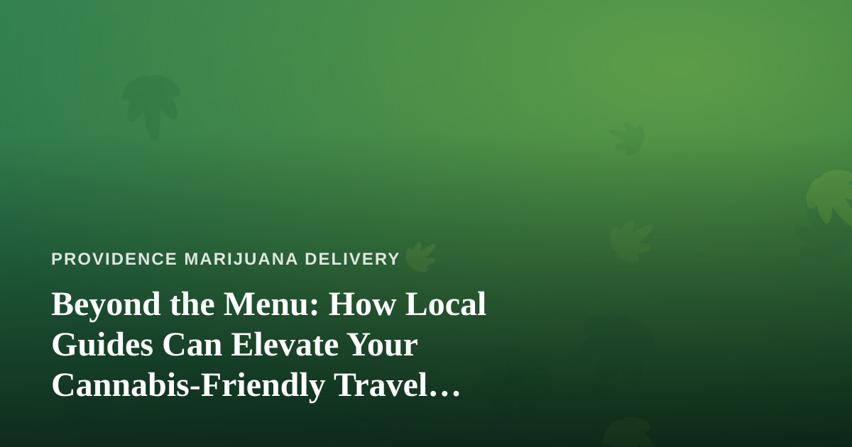 Beyond the Menu: How Local Guides Can Elevate Your Cannabis-Friendly Travel Experience
