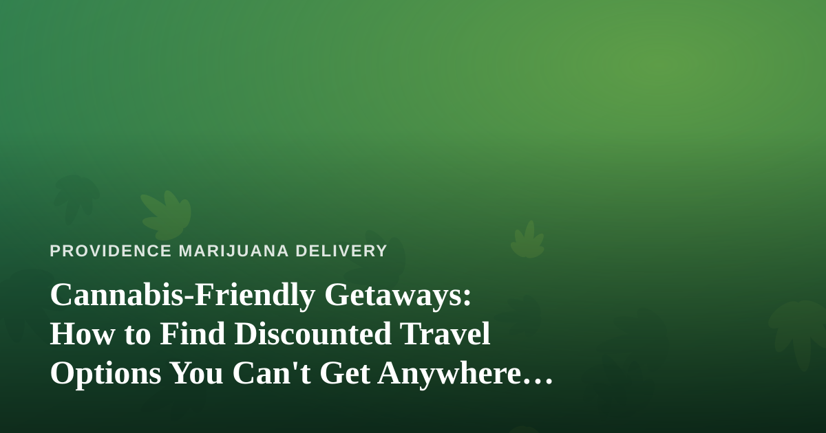 Cannabis-Friendly Getaways: How to Find Discounted Travel Options You Can’t Get Anywhere Else