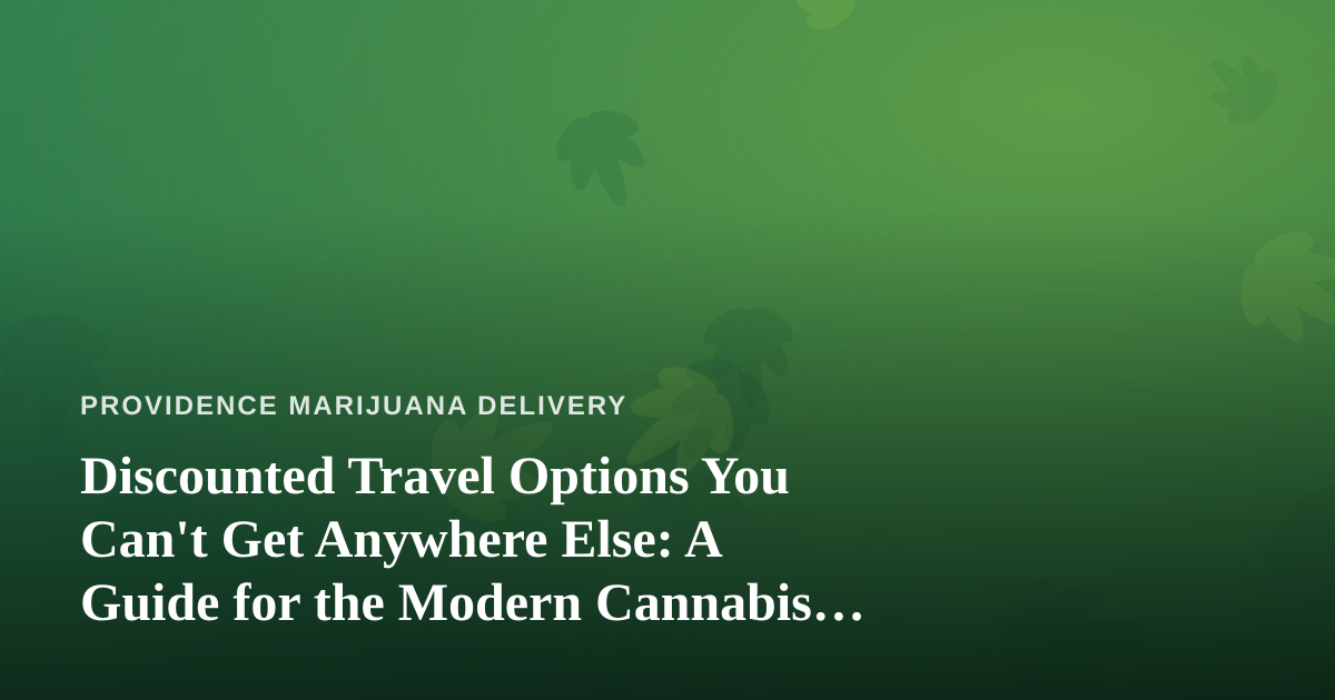 Discounted Travel Options You Can’t Get Anywhere Else: A Guide for the Modern Cannabis Consumer