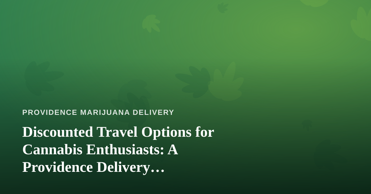 Discounted Travel Options for Cannabis Enthusiasts: A Providence Delivery Perspective