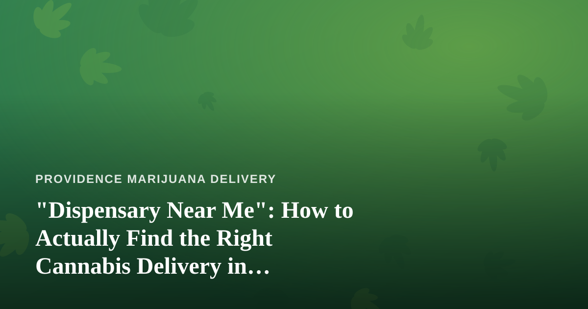 “Dispensary Near Me”: How to Actually Find the Right Cannabis Delivery in Providence