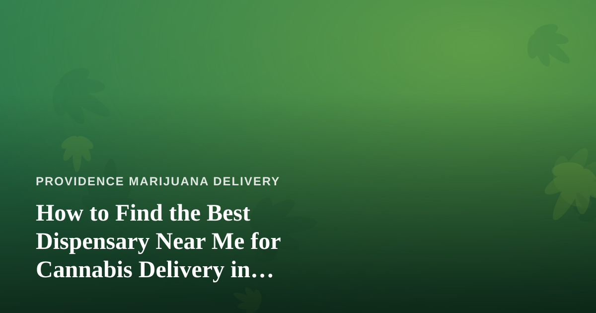 How to Find the Best Dispensary Near Me for Cannabis Delivery in Providence