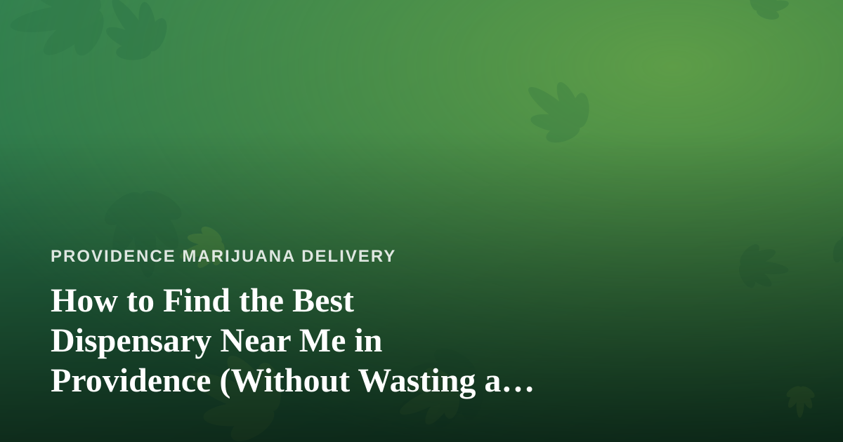 How to Find the Best Dispensary Near Me in Providence (Without Wasting a Trip)