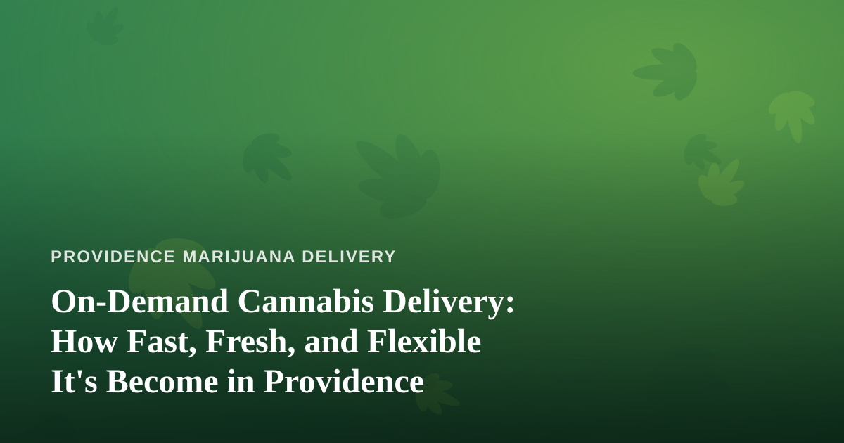 On-Demand Cannabis Delivery: How Fast, Fresh, and Flexible It’s Become in Providence