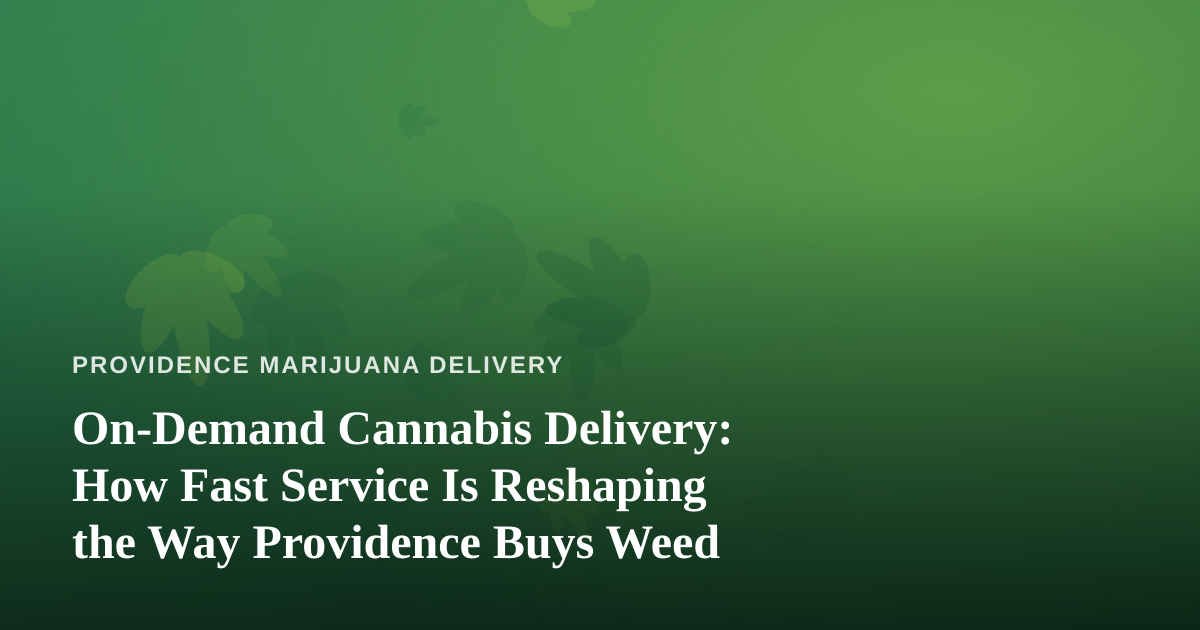 On-Demand Cannabis Delivery: How Fast Service Is Reshaping the Way Providence Buys Weed