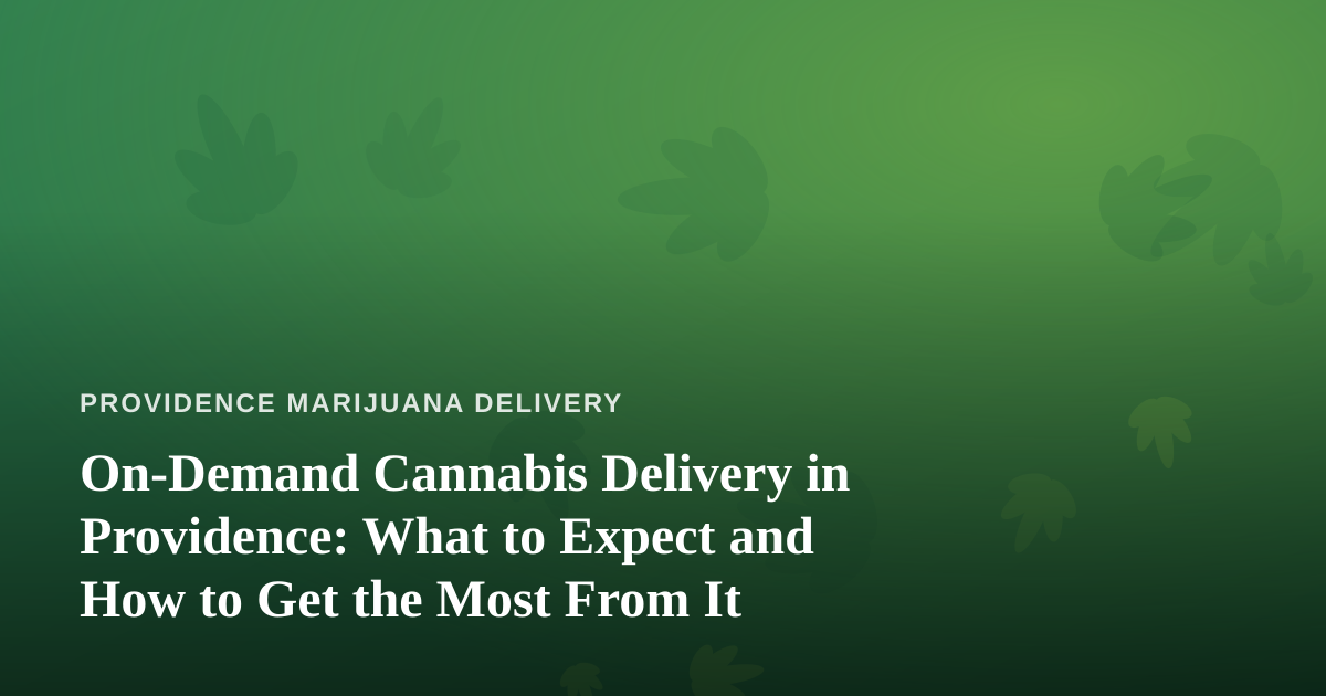 On-Demand Cannabis Delivery in Providence: What to Expect and How to Get the Most From It