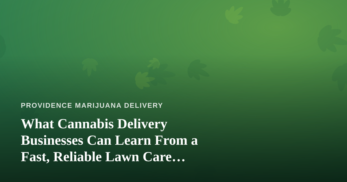 What Cannabis Delivery Businesses Can Learn From a Fast, Reliable Lawn Care Company