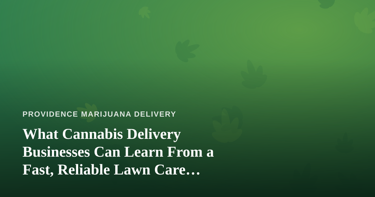 What Cannabis Delivery Businesses Can Learn From a Fast, Reliable Lawn Care Company