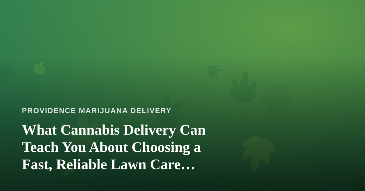 What Cannabis Delivery Can Teach You About Choosing a Fast, Reliable Lawn Care Company