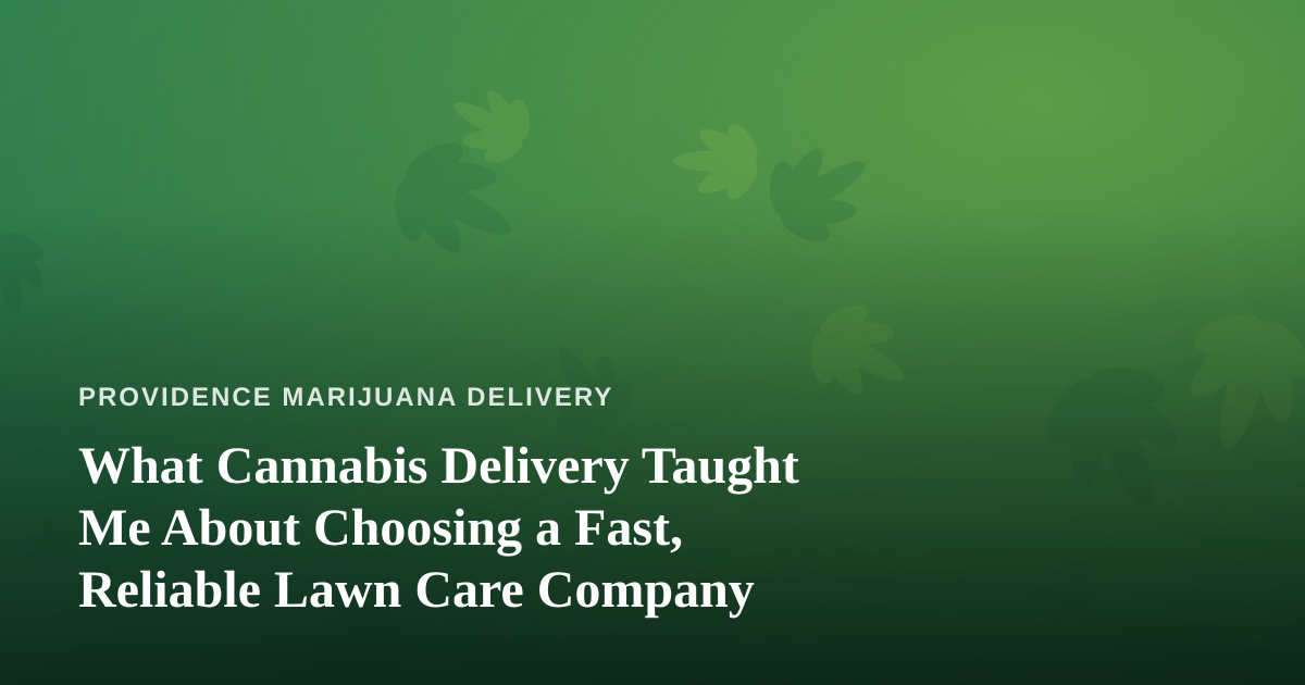What Cannabis Delivery Taught Me About Choosing a Fast, Reliable Lawn Care Company