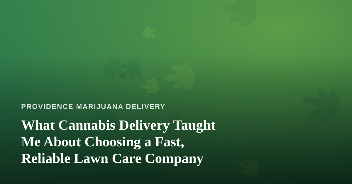 What Cannabis Delivery Taught Me About Choosing a Fast, Reliable Lawn Care Company