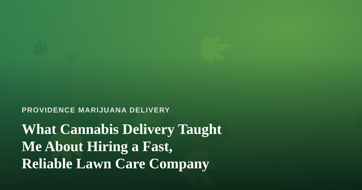 What Cannabis Delivery Taught Me About Hiring a Fast, Reliable Lawn Care Company