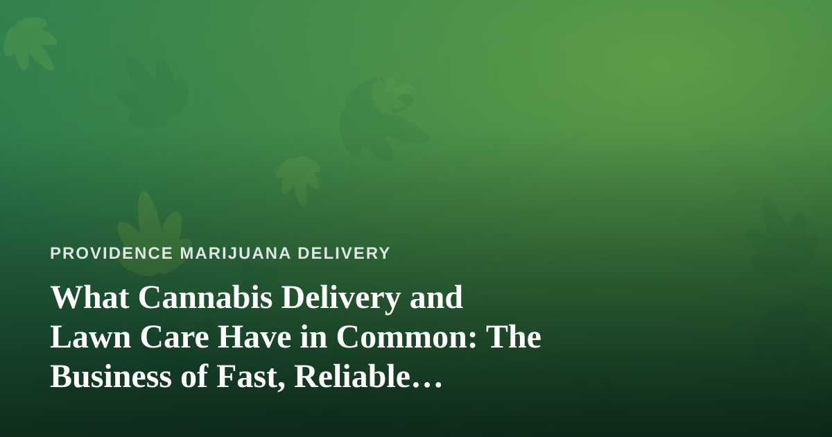 What Cannabis Delivery and Lawn Care Have in Common: The Business of Fast, Reliable Service