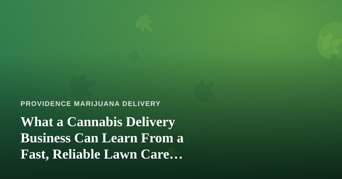 What a Cannabis Delivery Business Can Learn From a Fast, Reliable Lawn Care Company