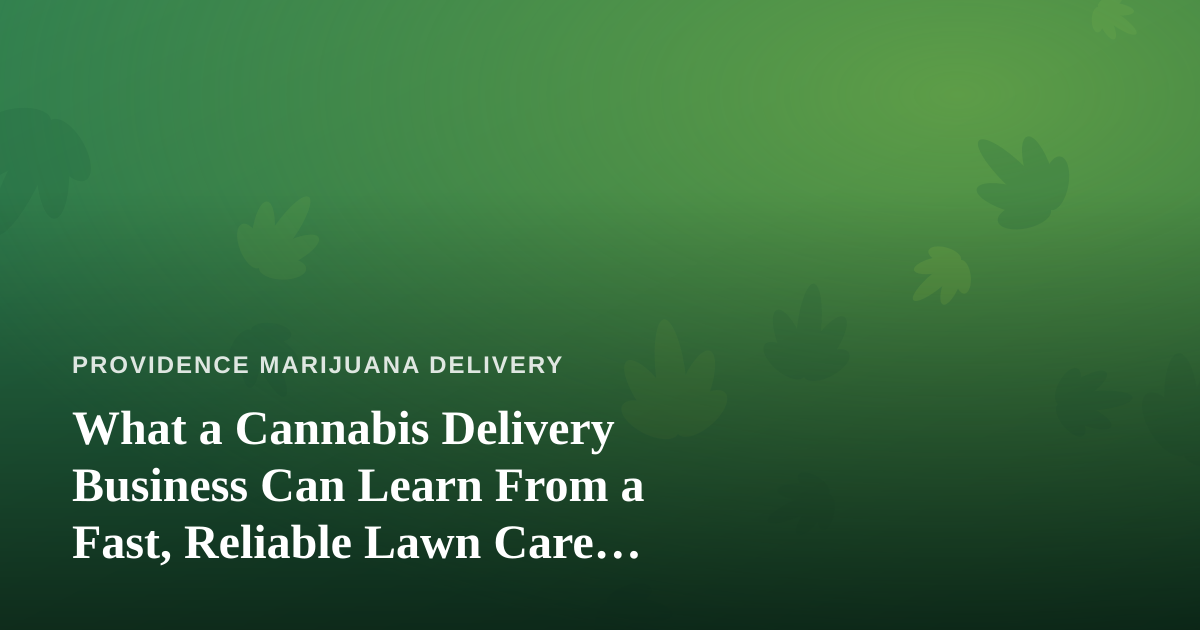 What a Cannabis Delivery Business Can Learn From a Fast, Reliable Lawn Care Company
