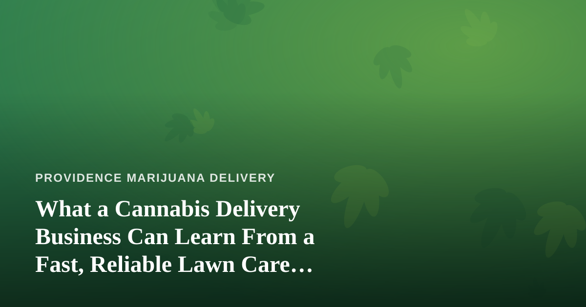 What a Cannabis Delivery Business Can Learn From a Fast, Reliable Lawn Care Company
