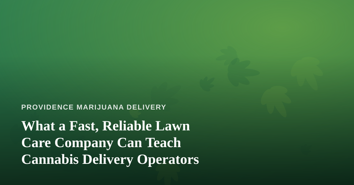 What a Fast, Reliable Lawn Care Company Can Teach Cannabis Delivery Operators