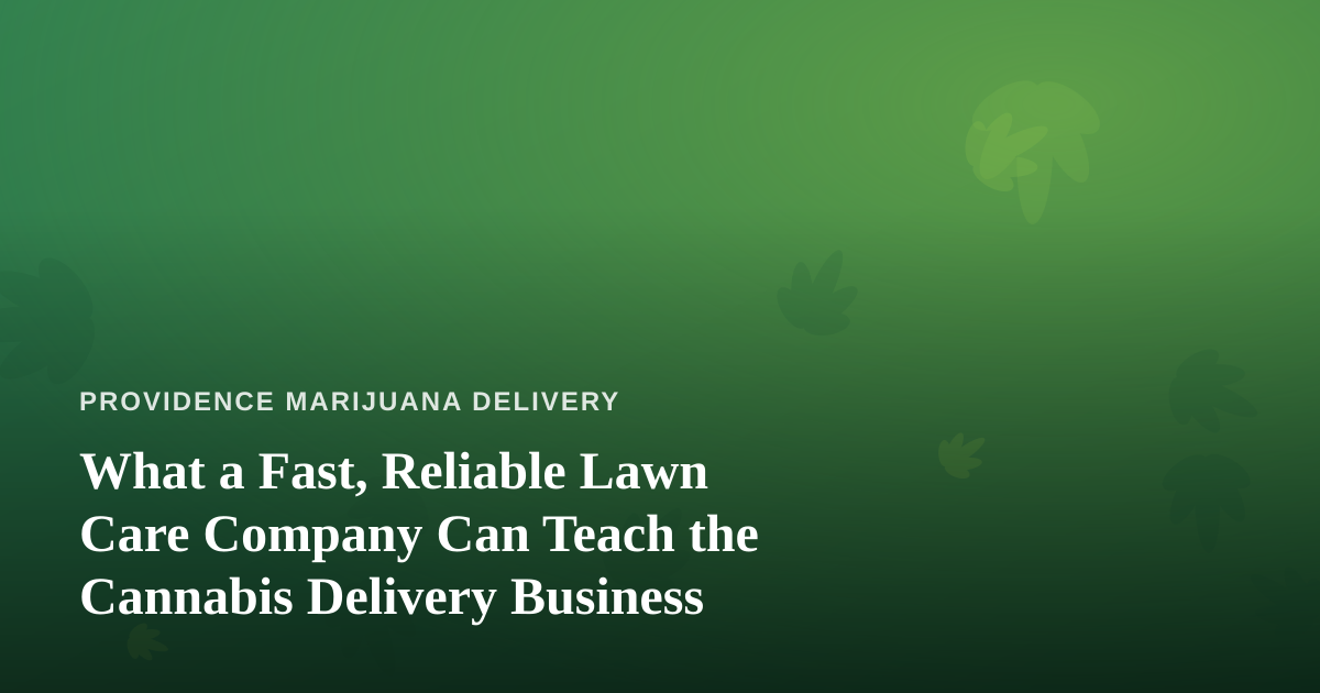 What a Fast, Reliable Lawn Care Company Can Teach the Cannabis Delivery Business