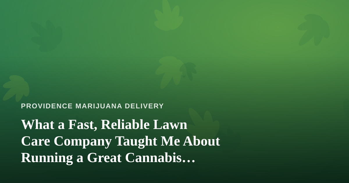 What a Fast, Reliable Lawn Care Company Taught Me About Running a Great Cannabis Delivery