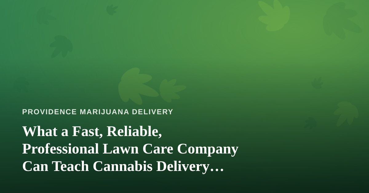 What a Fast, Reliable, Professional Lawn Care Company Can Teach Cannabis Delivery Operations