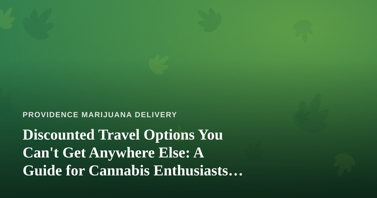 Discounted Travel Options You Can’t Get Anywhere Else: A Guide for Cannabis Enthusiasts on the Move