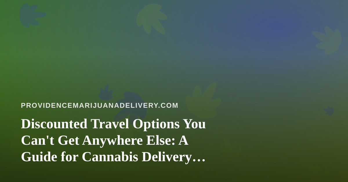 Discounted Travel Options You Can’t Get Anywhere Else: A Guide for Cannabis Delivery Customers