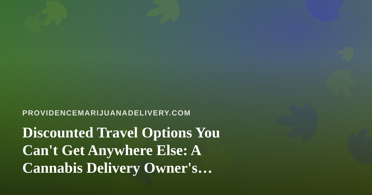 Discounted Travel Options You Can’t Get Anywhere Else: A Cannabis Delivery Owner’s Guide to Getting Away