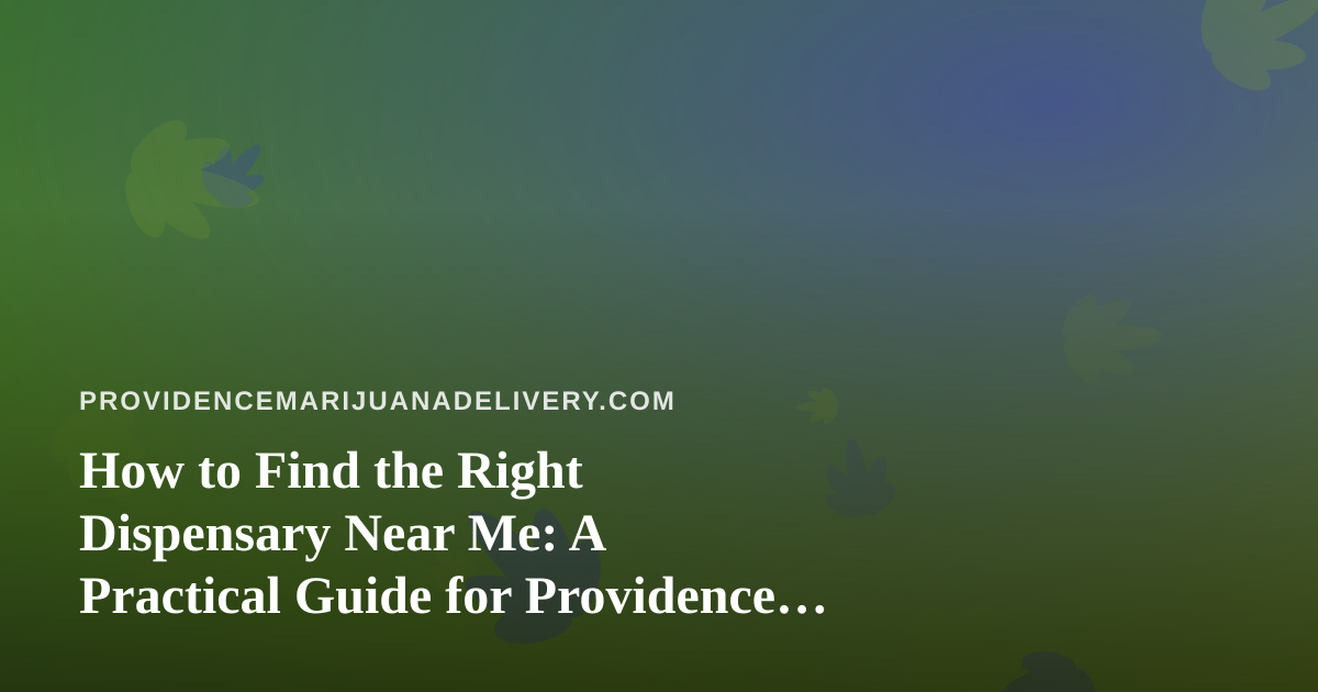 How to Find the Right Dispensary Near Me: A Practical Guide for Providence Cannabis Shoppers