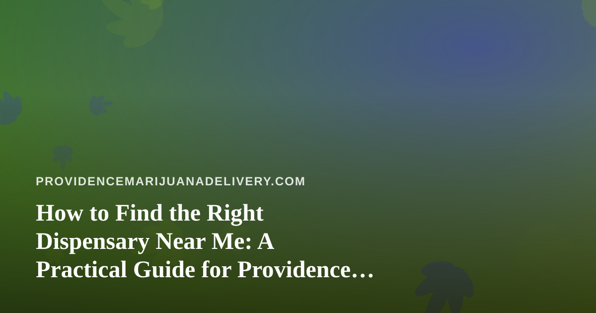 How to Find the Right Dispensary Near Me: A Practical Guide for Providence Cannabis Shoppers