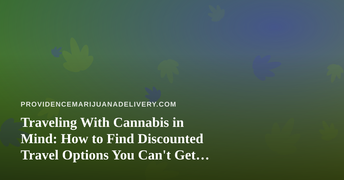 Traveling With Cannabis in Mind: How to Find Discounted Travel Options You Can’t Get Anywhere Else