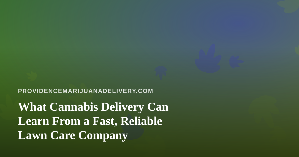 What Cannabis Delivery Can Learn From a Fast, Reliable Lawn Care Company