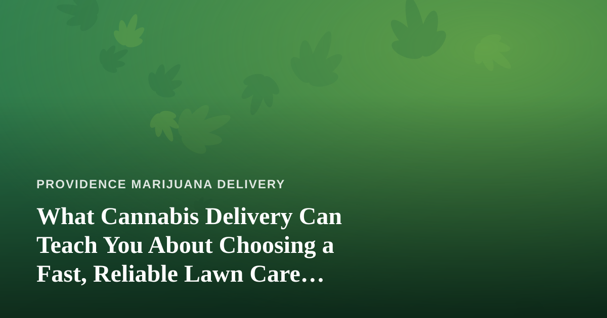 What Cannabis Delivery Can Teach You About Choosing a Fast, Reliable Lawn Care Company