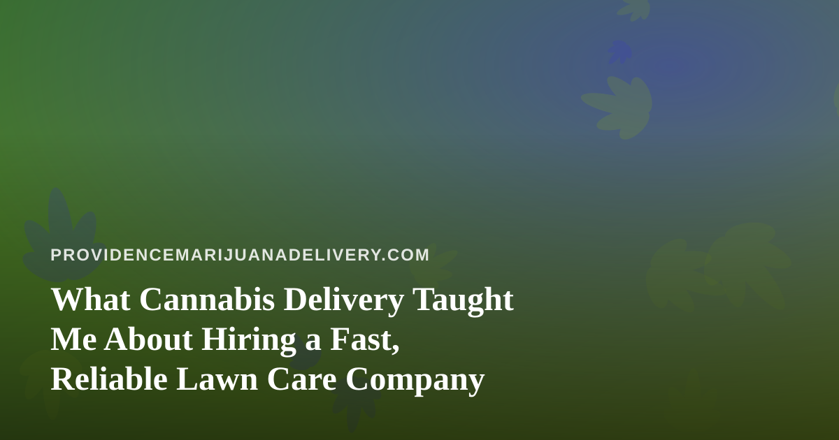 What Cannabis Delivery Taught Me About Hiring a Fast, Reliable Lawn Care Company