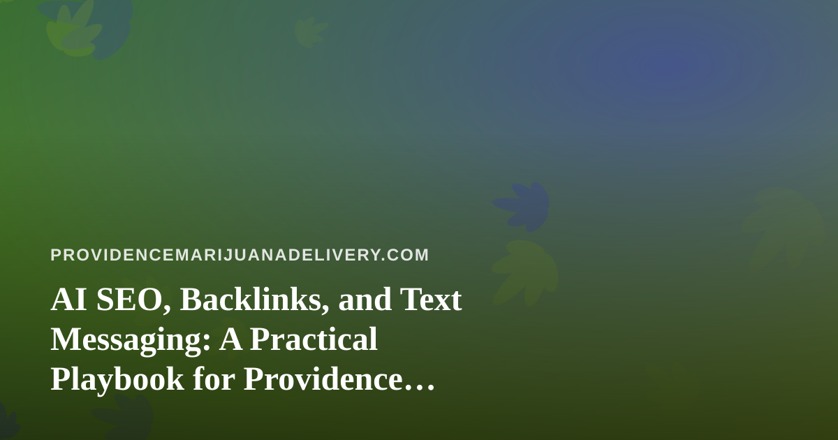 AI SEO, Backlinks, and Text Messaging: A Practical Playbook for Providence Cannabis Delivery