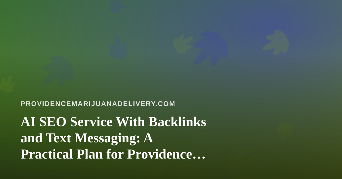AI SEO Service With Backlinks and Text Messaging: A Practical Plan for Providence Cannabis Delivery