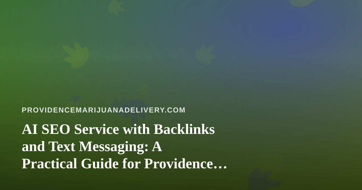 AI SEO Service with Backlinks and Text Messaging: A Practical Guide for Providence Cannabis Delivery