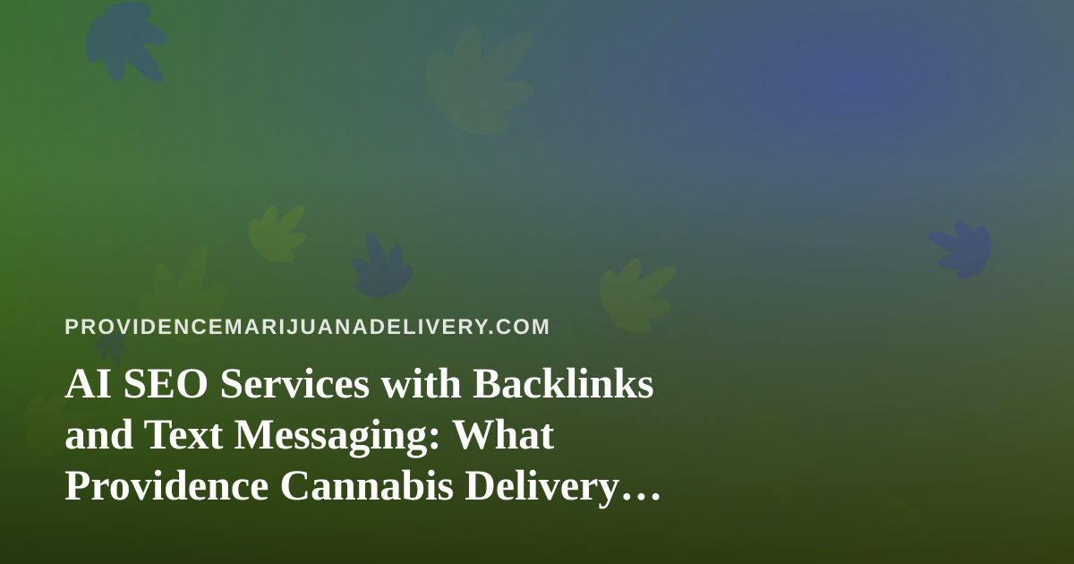 AI SEO Services with Backlinks and Text Messaging: What Providence Cannabis Delivery Brands Should Know