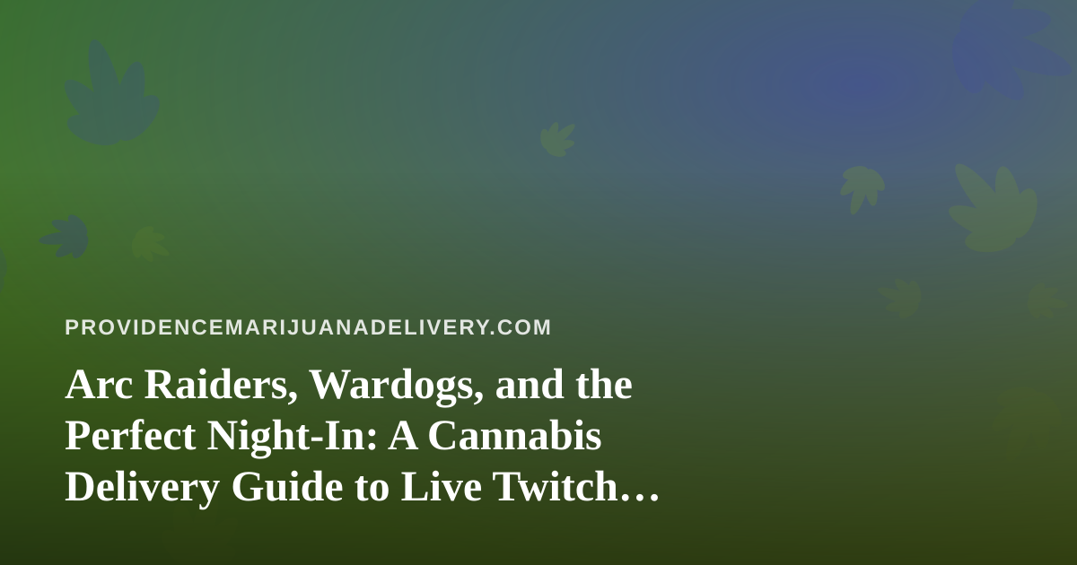 Arc Raiders, Wardogs, and the Perfect Night-In: A Cannabis Delivery Guide to Live Twitch Gaming