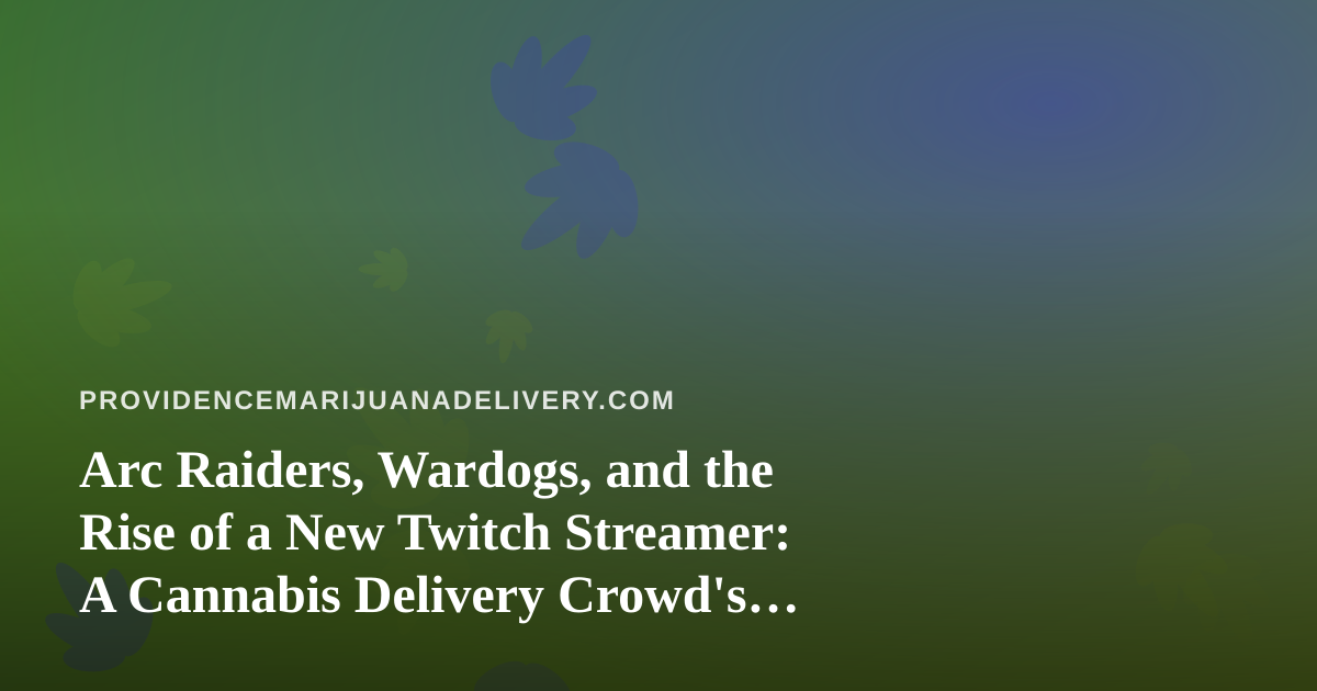 Arc Raiders, Wardogs, and the Rise of a New Twitch Streamer: A Cannabis Delivery Crowd’s Guide to Chill Gaming Nights