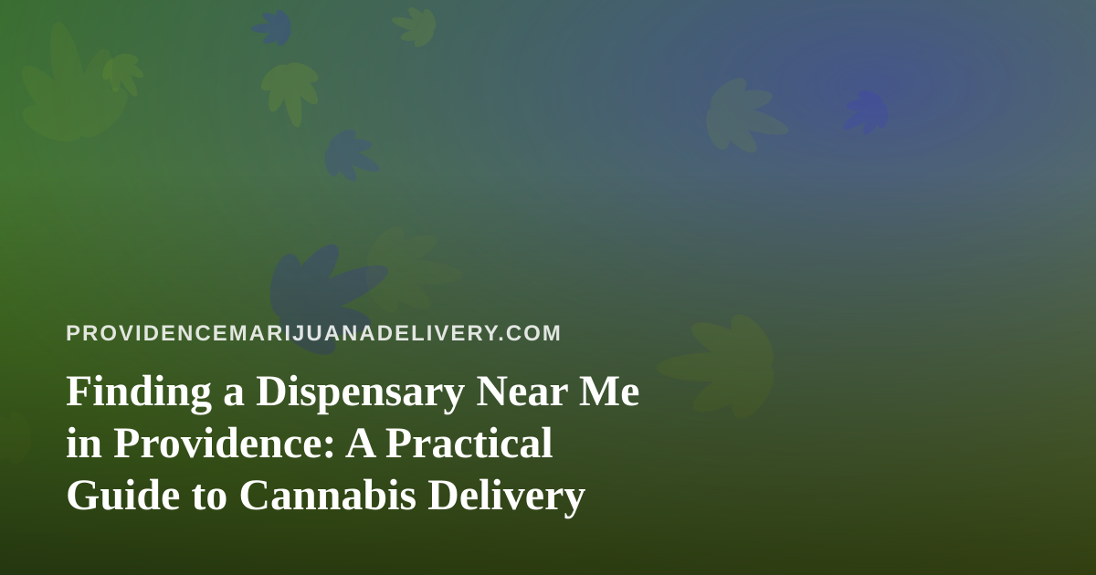 Finding a Dispensary Near Me in Providence: A Practical Guide to Cannabis Delivery