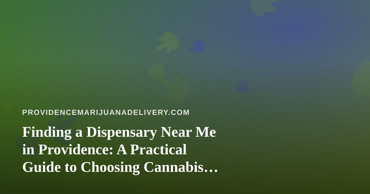 Finding a Dispensary Near Me in Providence: A Practical Guide to Choosing Cannabis Delivery
