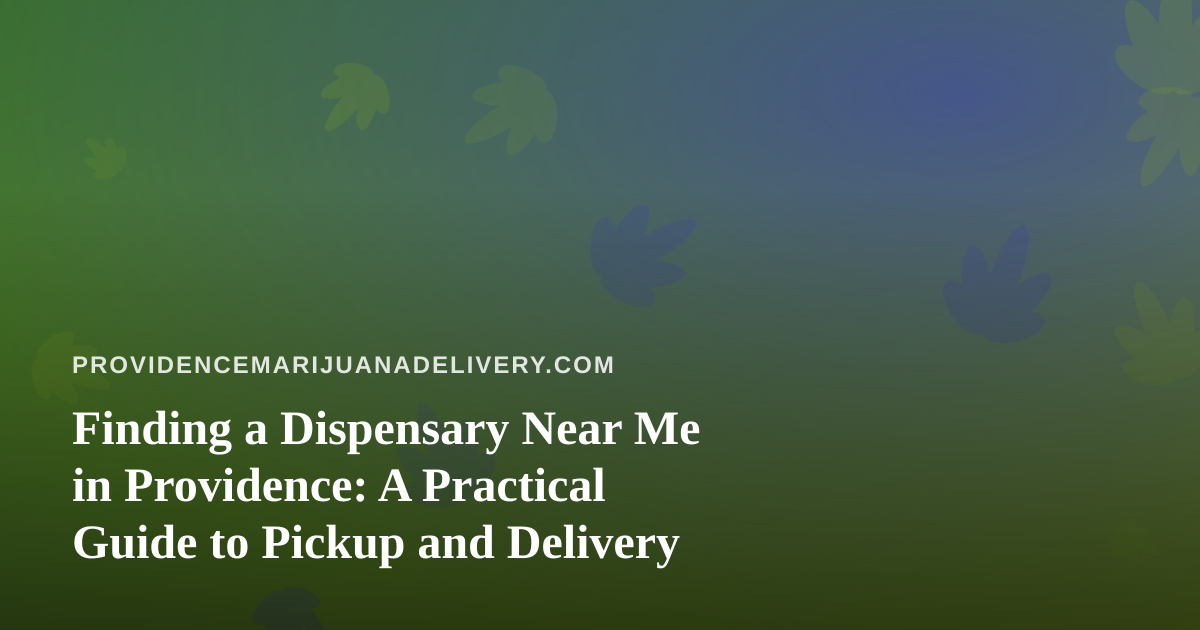 Finding a Dispensary Near Me in Providence: A Practical Guide to Pickup and Delivery