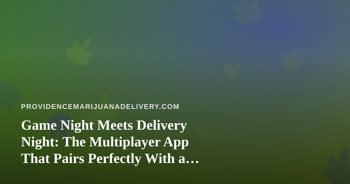 Game Night Meets Delivery Night: The Multiplayer App That Pairs Perfectly With a Providence Cannabis Order