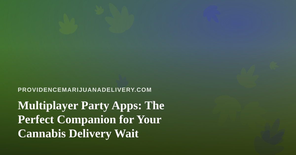 Multiplayer Party Apps: The Perfect Companion for Your Cannabis Delivery Wait