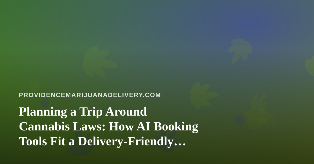 Planning a Trip Around Cannabis Laws: How AI Booking Tools Fit a Delivery-Friendly Itinerary