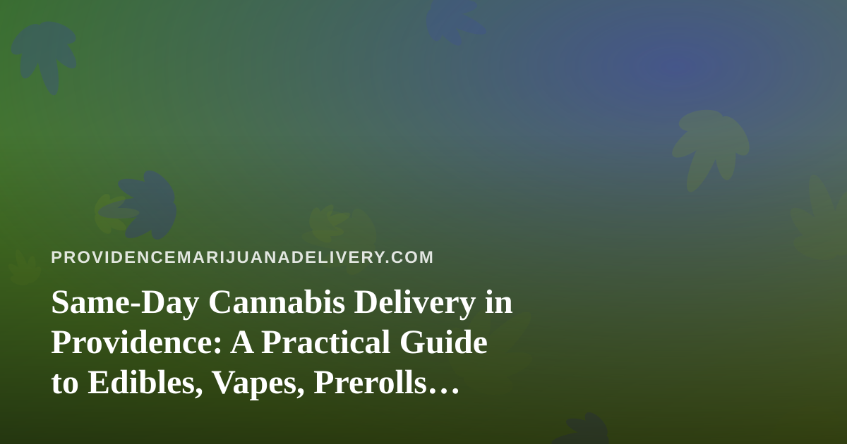 Same-Day Cannabis Delivery in Providence: A Practical Guide to Edibles, Vapes, Prerolls, Flower, and Concentrates