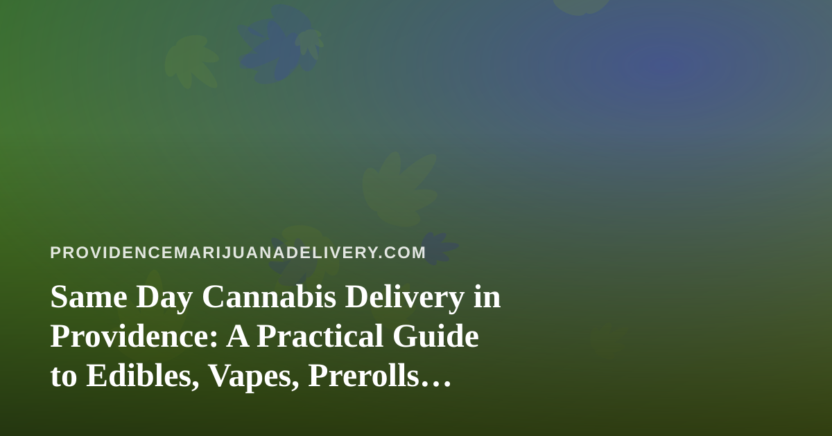 Same Day Cannabis Delivery in Providence: A Practical Guide to Edibles, Vapes, Prerolls, Flower, and Concentrates