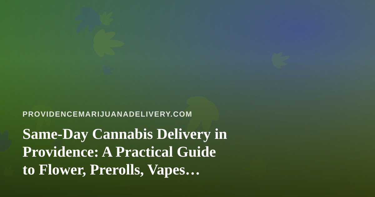 Same-Day Cannabis Delivery in Providence: A Practical Guide to Flower, Prerolls, Vapes, Edibles and Concentrates