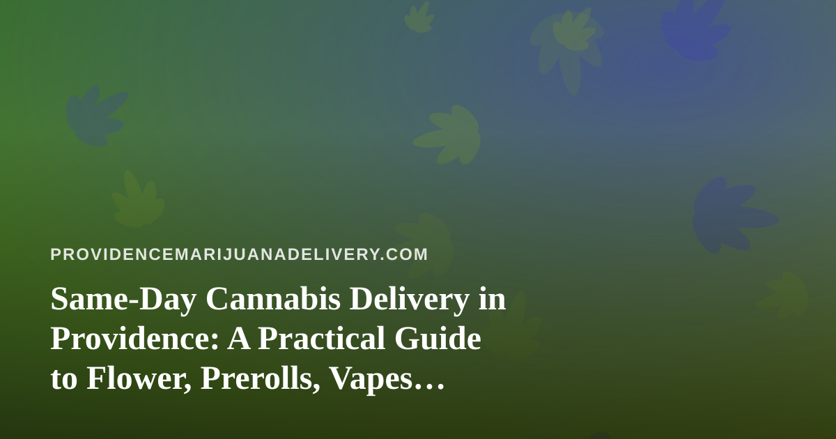 Same-Day Cannabis Delivery in Providence: A Practical Guide to Flower, Prerolls, Vapes, Edibles and Concentrates